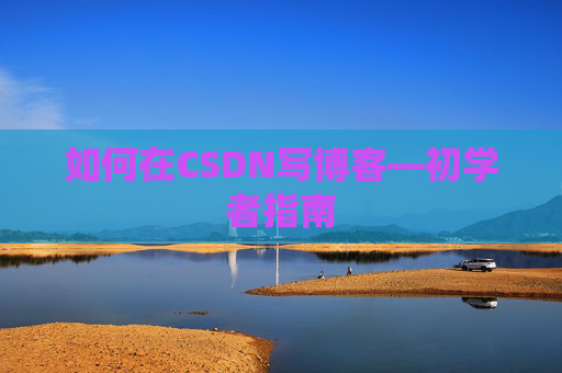 如何在CSDN写博客—初学者指南